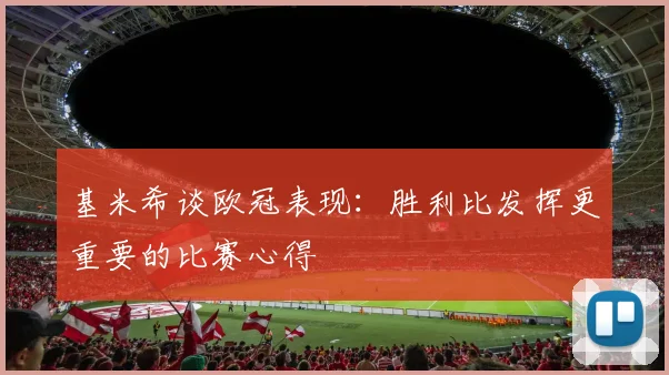 基米希谈欧冠表现：胜利比发挥更重要的比赛心得