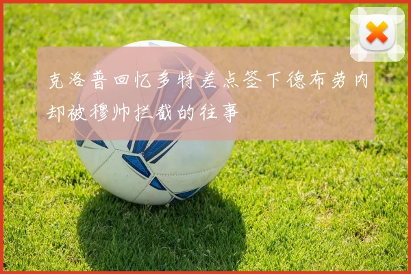 克洛普回忆多特差点签下德布劳内却被穆帅拦截的往事