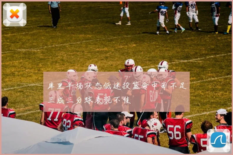 库里半场状态低迷投篮命中率不足三成三分球表现不佳