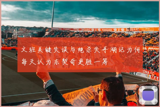 文班关键失误与绝杀失手湖记为何每天认为东契奇更胜一筹