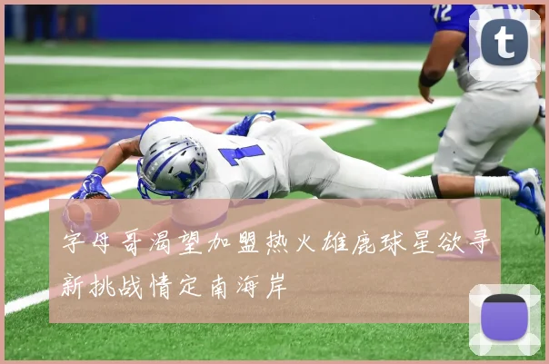 字母哥渴望加盟热火雄鹿球星欲寻新挑战情定南海岸
