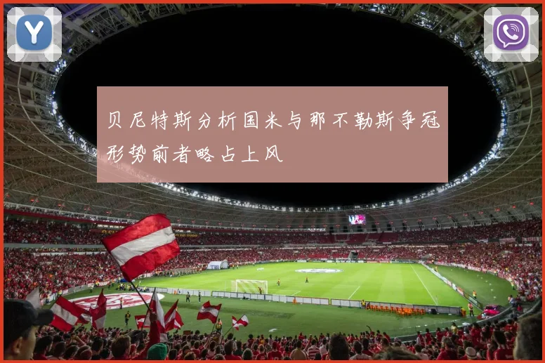 贝尼特斯分析国米与那不勒斯争冠形势前者略占上风