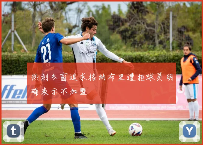 热刺冬窗追求格纳布里遭拒球员明确表示不加盟