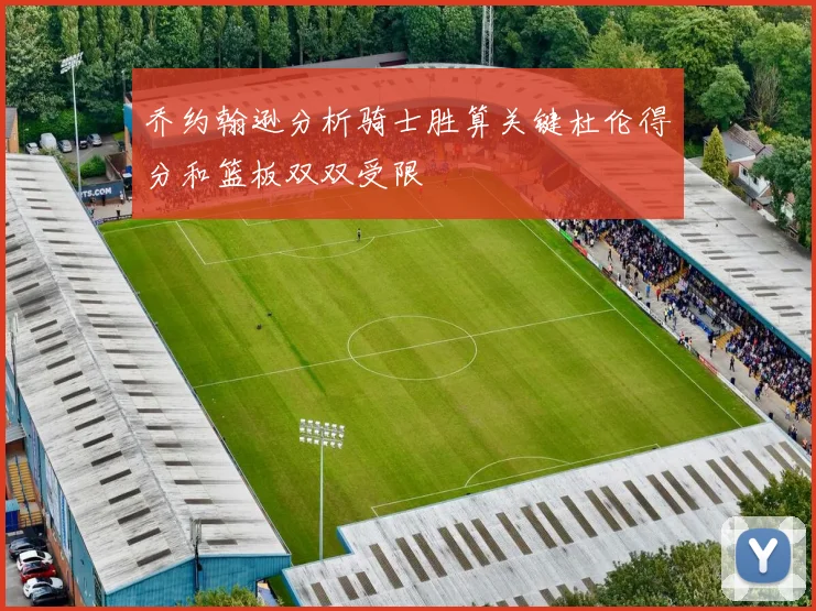乔约翰逊分析骑士胜算关键杜伦得分和篮板双双受限