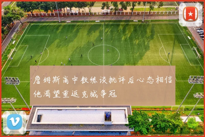 詹姆斯高中教练谈批评后心态相信他渴望重返克城争冠